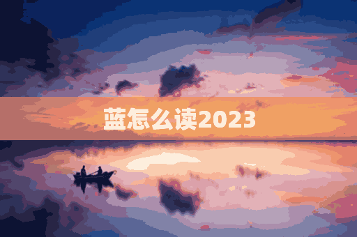 蓝怎么读2023(蓝怎么读拼音)